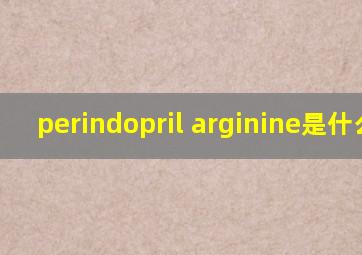 perindopril arginine是什么药